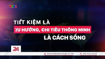Xu hướng tiết kiệm, chi tiêu thông minh đang dần "lên ngôi" | Chuyển động 24h