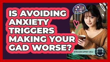 Is Avoiding Anxiety Triggers Making Your GAD Worse? - Depression Support Circle