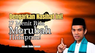 17 Menit Bisa Merubah Hidupmu! Nasihat Penting Ustadz Abdul Somad