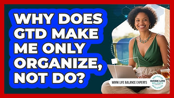 Why Does GTD Make Me Only Organize, Not Do? - Work Life Balance Experts