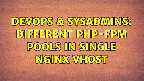 DevOps & SysAdmins: Different php-fpm pools in single nginx vhost