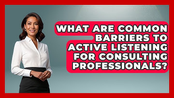 What Are Common Barriers To Active Listening For Consulting Professionals? - Consulting Career Hub