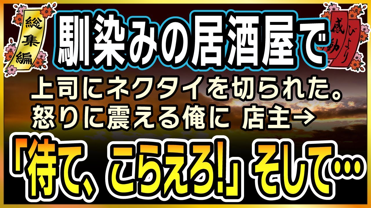 【感動★総集編】馴染みの居酒屋で性悪上司にネクタイを切られた。怒りに震える俺に店主→「待て、こらえろ！」そして・・【泣ける話】