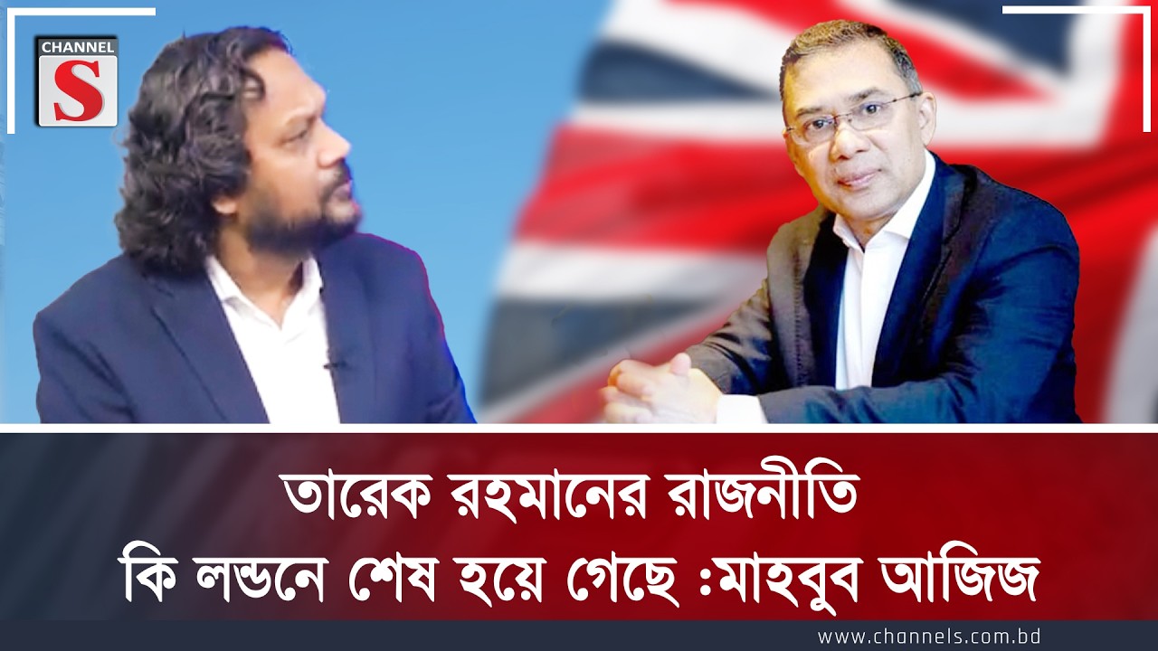 তারেক রহমানের রাজনীতি কি লন্ডনে শেষ হয়ে গেছে |মাহবুব আজিজ | Channel S