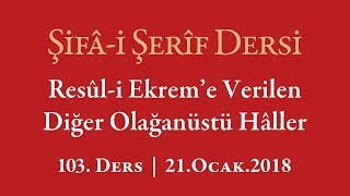 Şifa-I Şerif - 103.Ders - Resûl-I Ekreme Verilen Diğer Olağanüstü Haller - 21.Ocak.2017