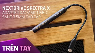 Trên tay Nextdrive Spectra X Adapter DAC/Amp USB-C sang 3.5mm cao cấp