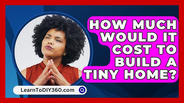 How Much Would It Cost To Build A Tiny Home? - LearnToDIY360.com