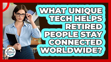 What Unique Tech Helps Retired People Stay Connected Worldwide? - Get Retirement Help