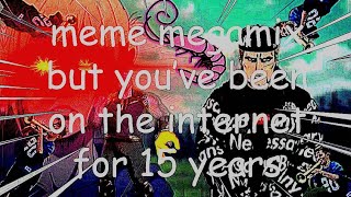 meme megamix but you've been on the internet for 15 years