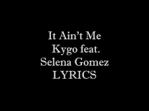 It Ain’t Me - Kygo feat Selena Gomez It Ain’t Me - Kygo feat Selena Gomez