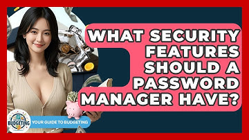 What Security Features Should A Password Manager Have? - Your Guide to Budgeting