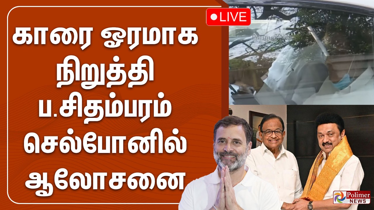 🔴LIVE : காரை ஓரமாக நிறுத்தி ப.சிதம்பரம் செல்போனில் ஆலோசனை