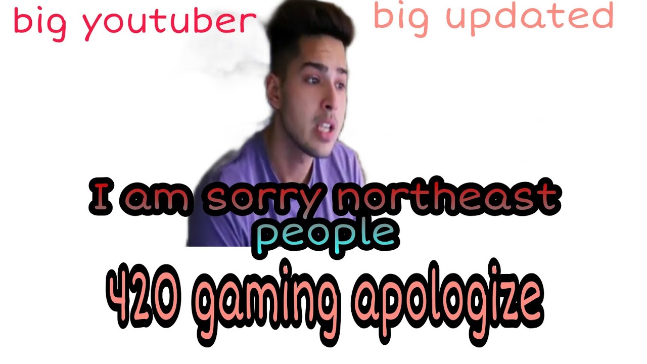 || 420 gaming apologize ...He say sorry to northeast people || 