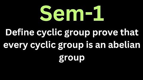 Define cyclic group. prove that every cyclic group is an abelian group l SEM -1 l IMPORTANT QUES...