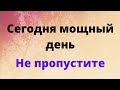 Сегодня самый мощный день. Не пропустите.