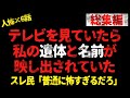 【総集編】テレビを見ていたら私の遺体と名前が映し出されていた。スレ民「普通に怖すぎるだろ」【 2chヒトコワ、修羅場】