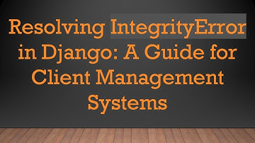 Resolving IntegrityError in Django: A Guide for Client Management Systems