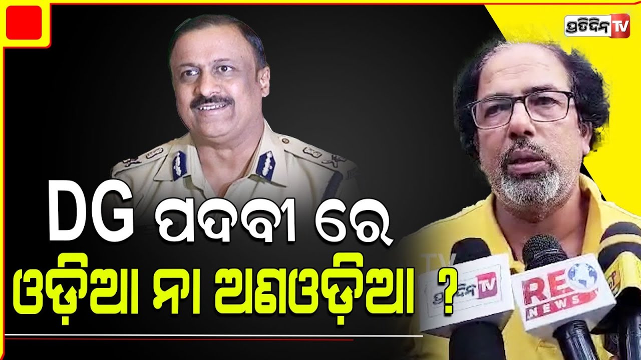 DG ପଦବୀରେ ଓଡ଼ିଆ, ଅଣଓଡ଼ିଆ, ନା ଯୋଗ୍ୟ ଖୁରାନିଆ ରହିବେ ? Who will be Odisha police DG.