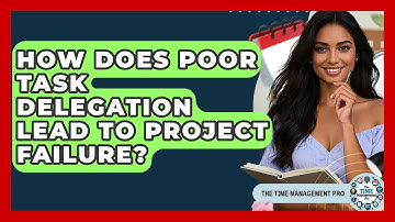How Does Poor Task Delegation Lead To Project Failure? - The Time Management Pro