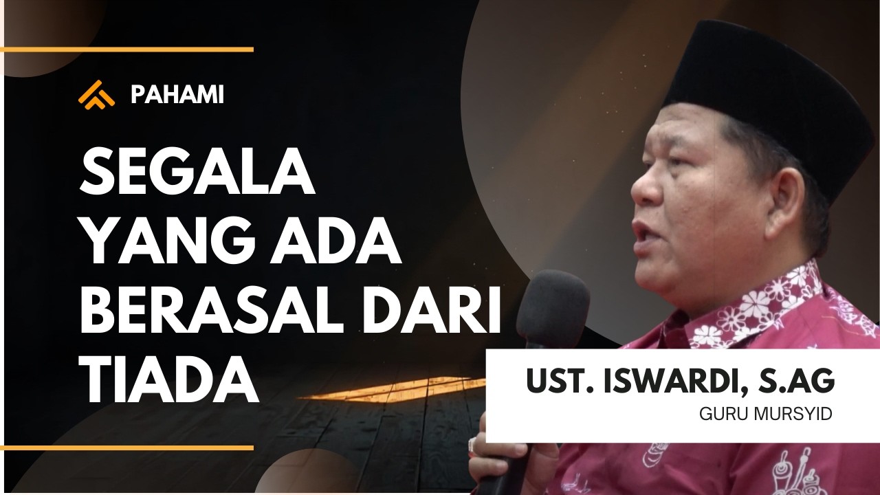 PAHAMI - SEGALA YANG ADA BERASAL DARI YANG TIADA | UST. ISWARDI, S. AG