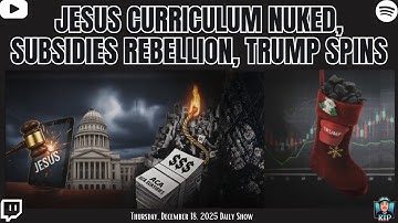 Jesus Curriculum Nuked, Subsidies Rebellion, Trump Spins - December 18, 2025