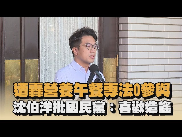 遭轟營養午餐專法0參與　沈伯洋批國民黨：喜歡造謠｜#全民話燒
