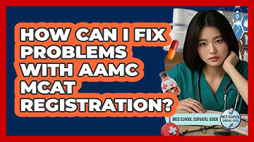 How Can I Fix Problems With AAMC MCAT Registration? - Med School Survival Guide