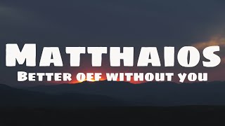 Matthaios - Better Off Without You (Lyrics) ft. Honcho & Ijiboy