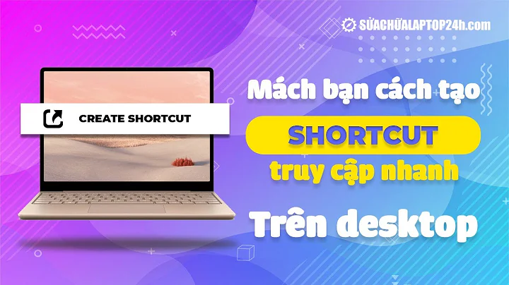 Mách bạn cách tạo shortcut truy cập nhanh trên desktop