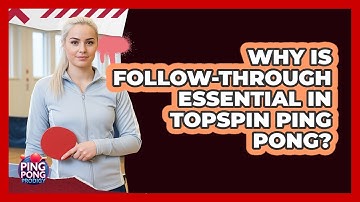 Why Is Follow-Through Essential In Topspin Ping Pong?