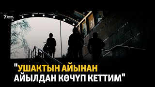 "Ушактын айынан айылдан көчүп кеттим"