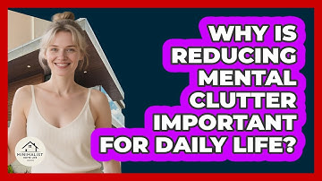 Why Is Reducing Mental Clutter Important For Daily Life? - Minimalist Home Life