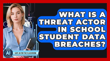 What Is A Threat Actor In School Student Data Breaches? - Safe AI for The Classroom
