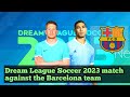 Dream League Soccer 2023 Match Against The Barcelona Team دريم ليج سوكر 2023 مباراة ضد فريق برشلونة Dream League Soccer 2023 Match Against The Barcelona Team دريم ليج سوكر 2023 مباراة ضد فريق برشلونة