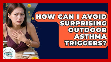 How Can I Avoid Surprising Outdoor Asthma Triggers? - Everyday Asthma Tips