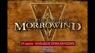 The Elder Scrolls III: Morrowind - 19 серия (1 часть) - БОЛЬШОЕ ПРИКЛЮЧЕНИЕ