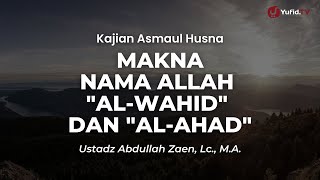 Makna Nama Allah "Al-Wahid" dan "Al-Ahad" - Ustadz Abdullah Zaen, Lc., M.A.