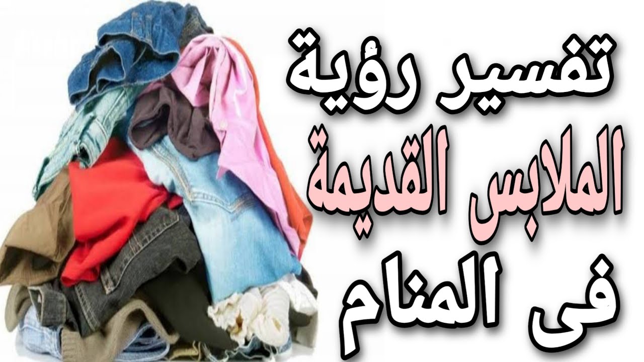 تفسير حلم رؤية الملابس القديمة فى المنام لابن سيرين Youtube