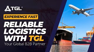Experience Fast, Reliable Logistics with TGL | Your Global B2B Partner