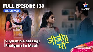 FULL EPISODE -139 || Jiji Maa || Suyash Ne Maangi Phalguni Se Maafi || जीजी माँ #starbharat