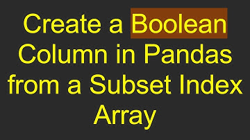 Create a Boolean Column in Pandas from a Subset Index Array