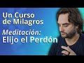 Elijo el perdón. Meditación inspirada en Un Curso de Milagros