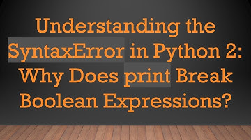 Understanding the SyntaxError in Python 2: Why Does print Break Boolean Expressions?