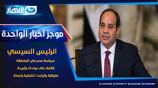موجز الأخبار| الرئيس السيسي: سياسة مصر في المنطقة قائمة على مبادئ رشيدة متوازنة وثوابت أخلاقية راسخة