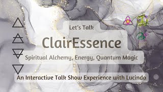 Let's Talk ClairEssence | Spiritual Alchemy, Energy, Quantum Magic | with Lucinda