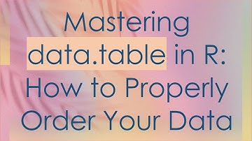 Mastering data.table in R: How to Properly Order Your Data