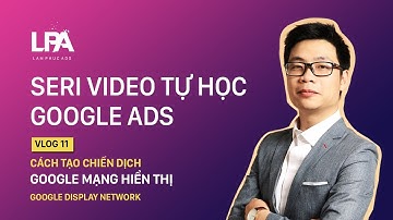 Google Ads 11: Cách tạo chiến dịch Google Hiển Thị - Google Display Network