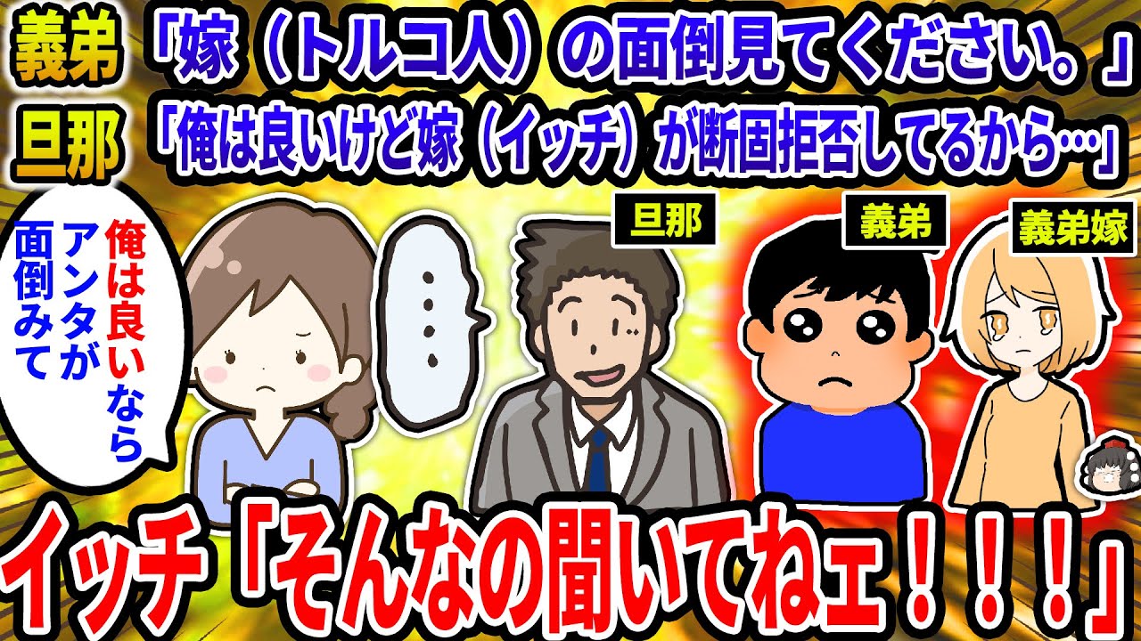 【2ch修羅場スレ】トルコ人の義弟嫁が妊娠。義弟「兄さんちで面倒見てほしい」夫「俺はいいけど嫁がサァ」→イッチ「は？初耳なんだけど。『俺はいい』ならアンタが責任持って世話しろ」→結果… 【ゆっくり】
