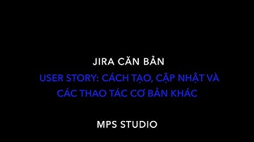 #2 JIRA căn bản - User Story: Cách tạo, Update status, Các thao tác cơ bản khác