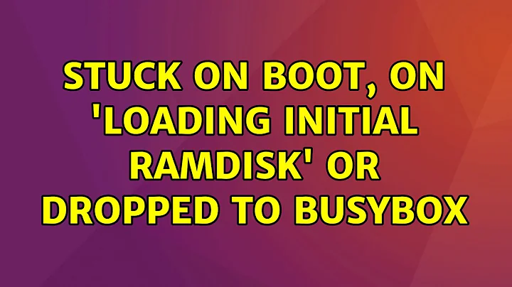 Ubuntu: Stuck on boot, on 'loading initial ramdisk' or dropped to busybox